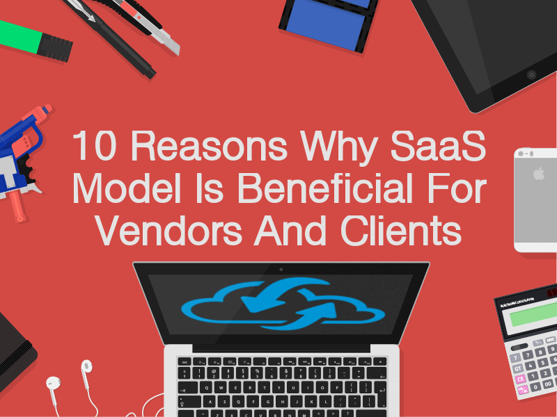 10 Reasons Why SaaS Model Is Beneficial For Vendors And Clients