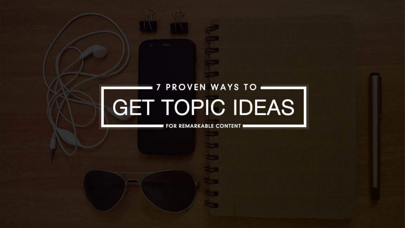 7 Proven Ways to Get Topic Ideas for Remarkable Content