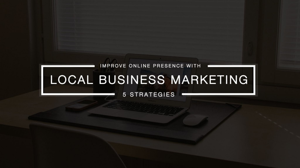 5 Effective Local Business Marketing Strategies For an Efficient Online Presence