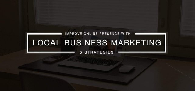 5 Effective Local Business Marketing Strategies For an Efficient Online Presence